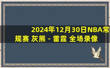 2024年12月30日NBA常规赛 灰熊 - 雷霆 全场录像